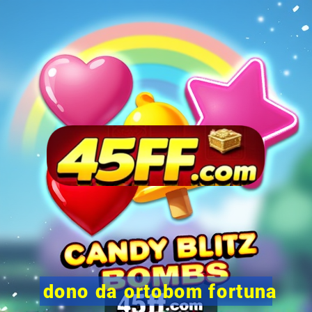 dono da ortobom fortuna